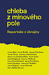 Chleba z minového pole: Reportáže z Ukrajiny